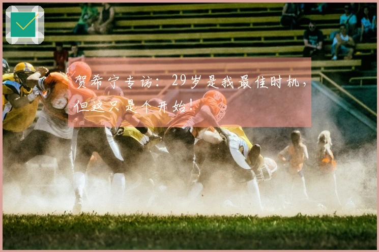 贺希宁专访：29岁是我最佳时机，但这只是个开始！