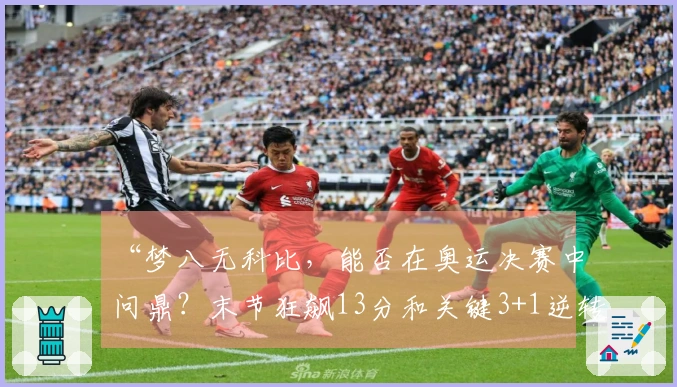 “梦八无科比，能否在奥运决赛中问鼎？末节狂飙13分和关键3+1逆转质疑！”