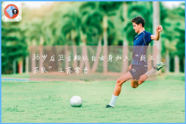 36岁后卫吉翔以自由身加入“新江苏队”江苏常晋