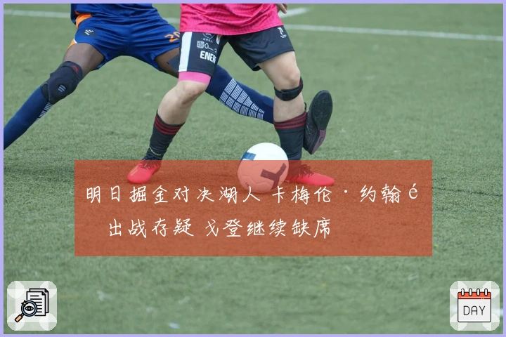 明日掘金对决湖人 卡梅伦·约翰逊出战存疑 戈登继续缺席