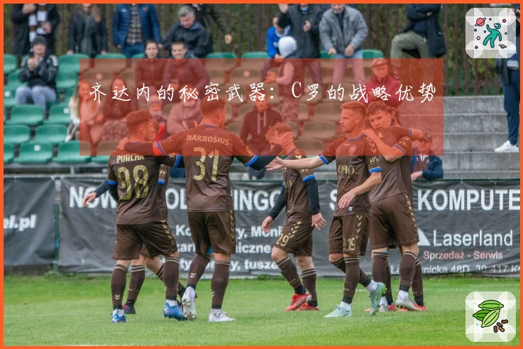 齐达内的秘密武器：C罗的战略优势