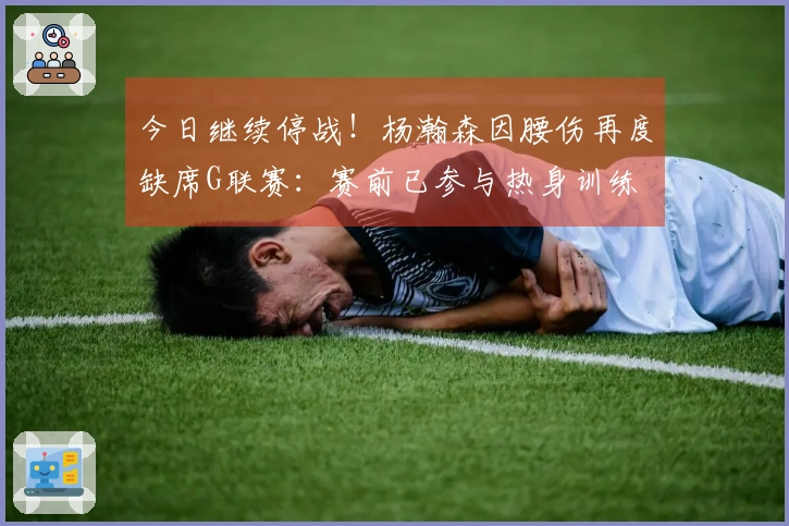 今日继续停战！杨瀚森因腰伤再度缺席G联赛：赛前已参与热身训练