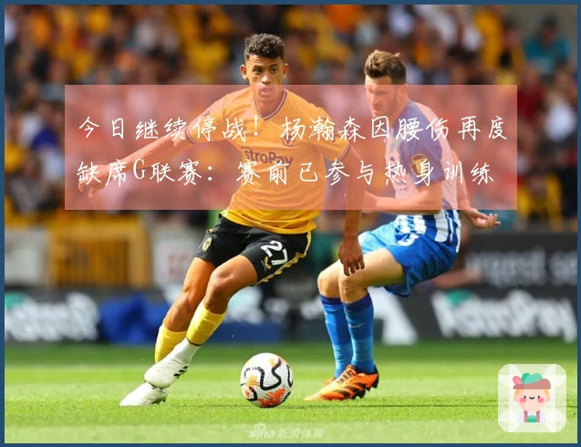 今日继续停战！杨瀚森因腰伤再度缺席G联赛：赛前已参与热身训练