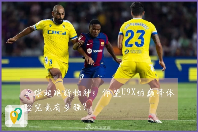 全球超跑新物种，仰望U9X的巅峰体验究竟有多强？