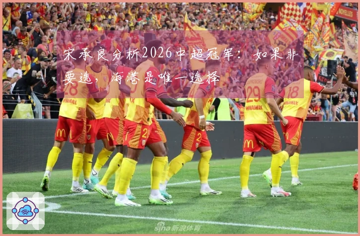 宋承良分析2026中超冠军：如果非要选，海港是唯一选择