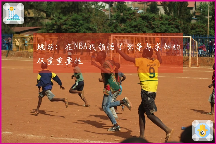 姚明:在NBA我领悟了竞争与求知的双重重要性